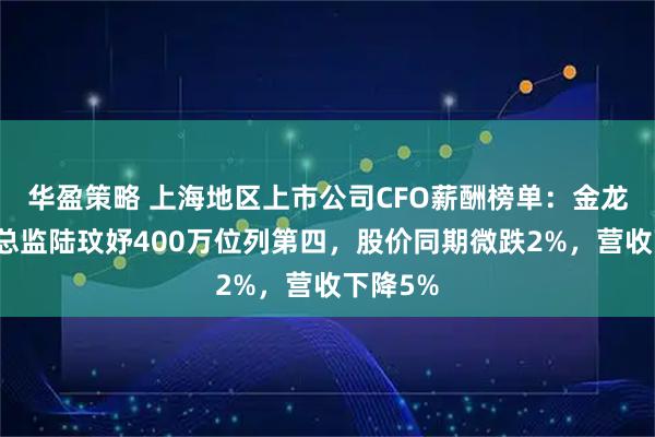 华盈策略 上海地区上市公司CFO薪酬榜单：金龙鱼财务总监陆玟妤400万位列第四，股价同期微跌2%，营收下降5%