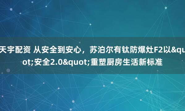天宇配资 从安全到安心，苏泊尔有钛防爆灶F2以"安全2.0"重塑厨房生活新标准