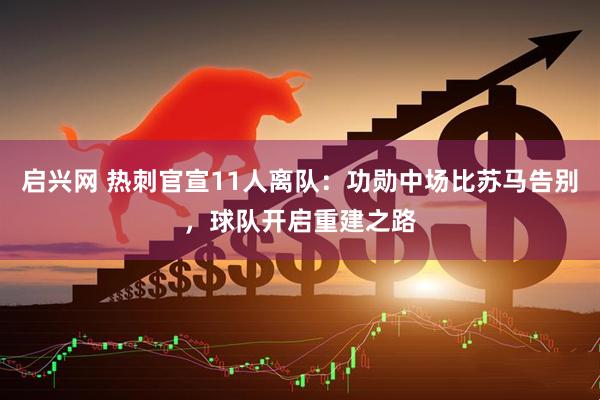 启兴网 热刺官宣11人离队：功勋中场比苏马告别，球队开启重建之路