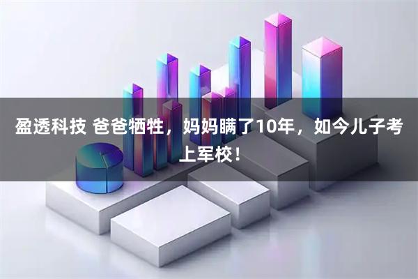 盈透科技 爸爸牺牲，妈妈瞒了10年，如今儿子考上军校！